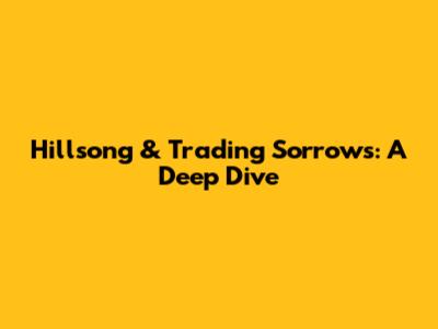 Hillsong & Trading Sorrows: A Deep Dive