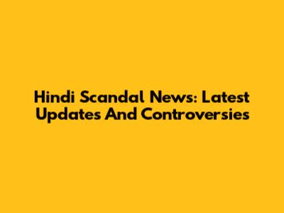 Hindi Scandal News: Latest Updates And Controversies