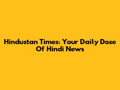 Hindustan Times: Your Daily Dose Of Hindi News