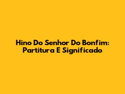 Hino Do Senhor Do Bonfim: Partitura E Significado