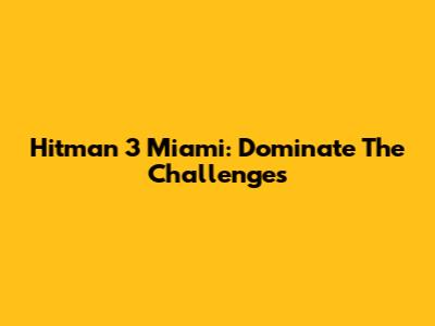 Hitman 3 Miami: Dominate The Challenges