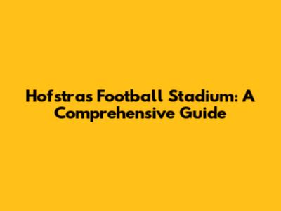 Hofstra's Football Stadium: A Comprehensive Guide
