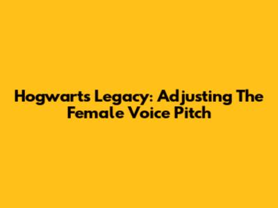 Hogwarts Legacy: Adjusting The Female Voice Pitch