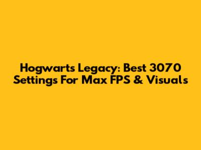 Hogwarts Legacy: Best 3070 Settings For Max FPS & Visuals