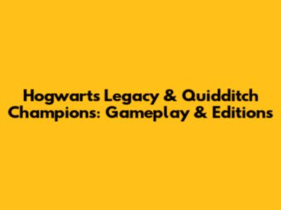 Hogwarts Legacy & Quidditch Champions: Gameplay & Editions