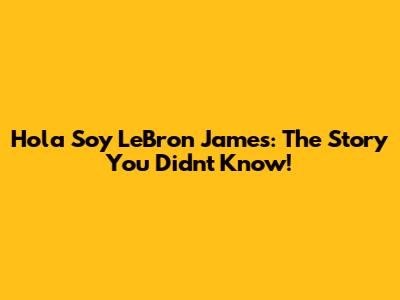 Hola Soy LeBron James: The Story You Didn't Know!