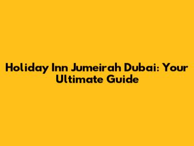 Holiday Inn Jumeirah Dubai: Your Ultimate Guide