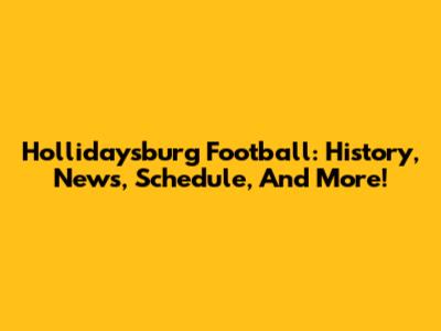 Hollidaysburg Football: History, News, Schedule, And More!