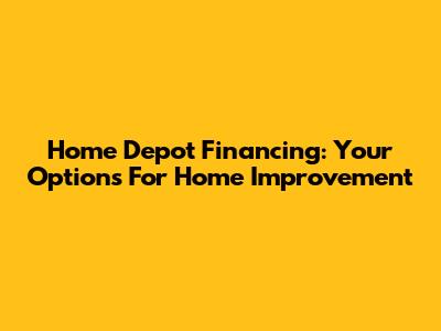 Home Depot Financing: Your Options For Home Improvement