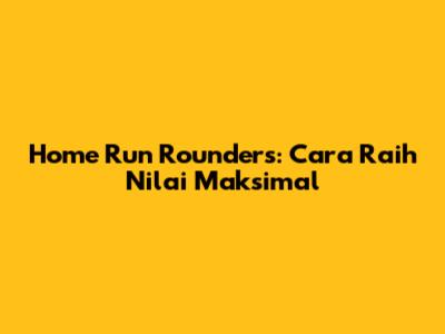 Home Run Rounders: Cara Raih Nilai Maksimal