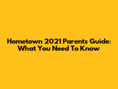 Hometown 2021 Parents' Guide: What You Need To Know