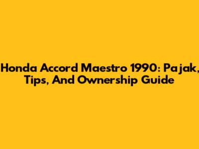 Honda Accord Maestro 1990: Pajak, Tips, And Ownership Guide