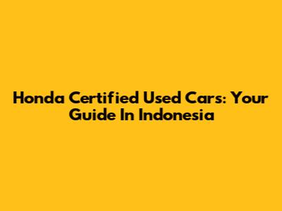 Honda Certified Used Cars: Your Guide In Indonesia