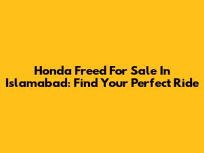 Honda Freed For Sale In Islamabad: Find Your Perfect Ride