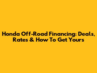 Honda Off-Road Financing: Deals, Rates & How To Get Yours