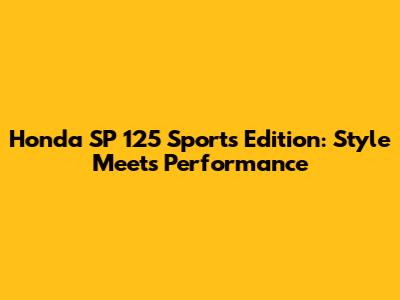 Honda SP 125 Sports Edition: Style Meets Performance