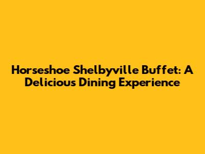 Horseshoe Shelbyville Buffet: A Delicious Dining Experience