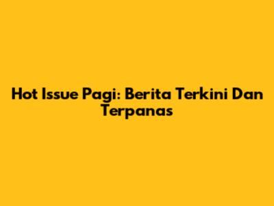 Hot Issue Pagi: Berita Terkini Dan Terpanas