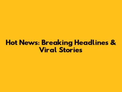 Hot News: Breaking Headlines & Viral Stories
