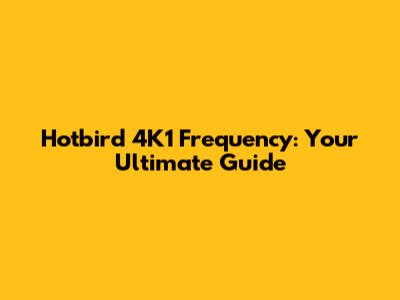 Hotbird 4K1 Frequency: Your Ultimate Guide