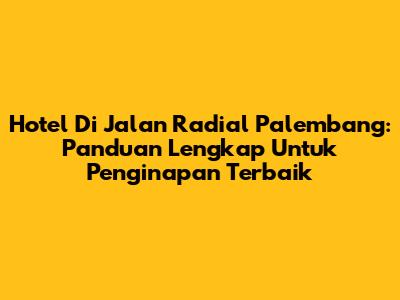 Hotel Di Jalan Radial Palembang: Panduan Lengkap Untuk Penginapan Terbaik