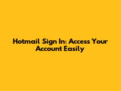 Hotmail Sign In: Access Your Account Easily