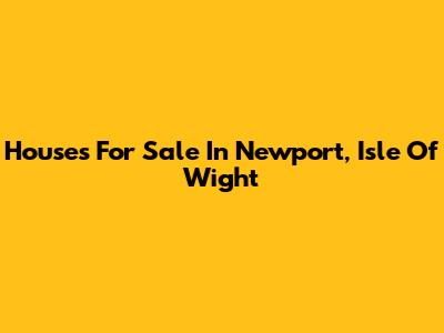 Houses For Sale In Newport, Isle Of Wight