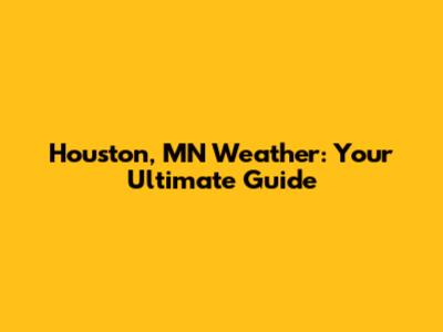 Houston, MN Weather: Your Ultimate Guide