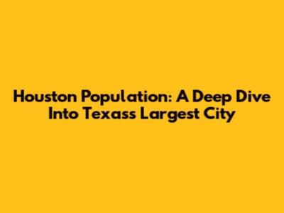Houston Population: A Deep Dive Into Texas's Largest City