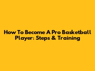 How To Become A Pro Basketball Player: Steps & Training