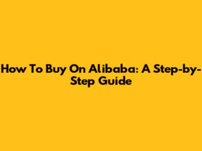 How To Buy On Alibaba: A Step-by-Step Guide