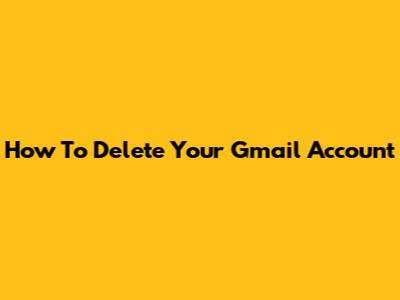 How To Delete Your Gmail Account
