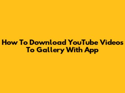 How To Download YouTube Videos To Gallery With App