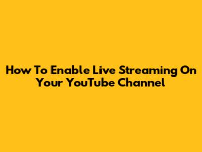 How To Enable Live Streaming On Your YouTube Channel