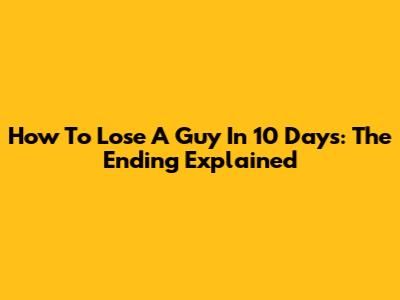 How To Lose A Guy In 10 Days: The Ending Explained
