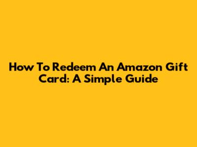How To Redeem An Amazon Gift Card: A Simple Guide