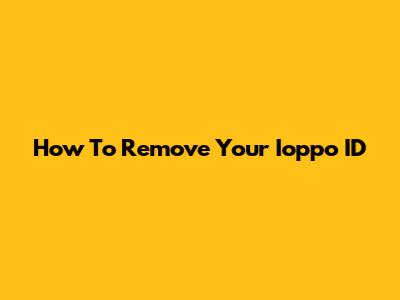 How To Remove Your Ioppo ID