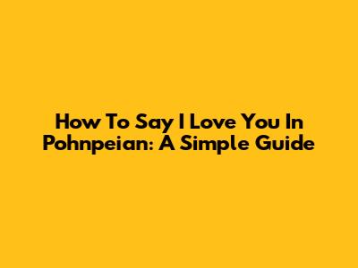 How To Say 'I Love You' In Pohnpeian: A Simple Guide