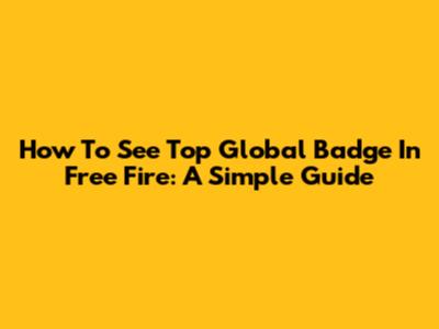 How To See Top Global Badge In Free Fire: A Simple Guide
