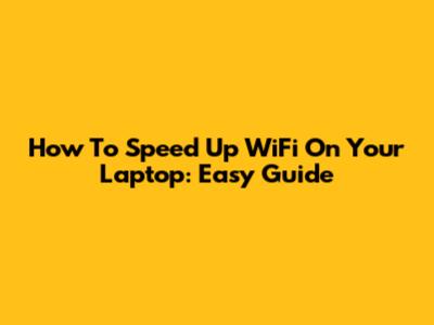 How To Speed Up WiFi On Your Laptop: Easy Guide