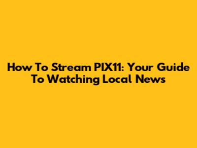 How To Stream PIX11: Your Guide To Watching Local News