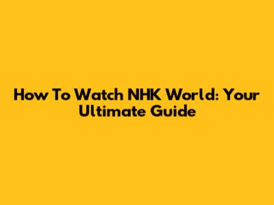 How To Watch NHK World: Your Ultimate Guide