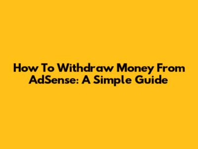How To Withdraw Money From AdSense: A Simple Guide