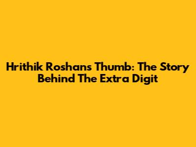 Hrithik Roshan's Thumb: The Story Behind The Extra Digit