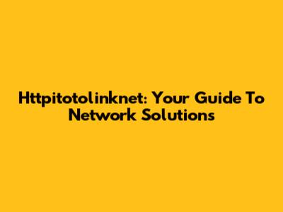 Httpitotolinknet: Your Guide To Network Solutions