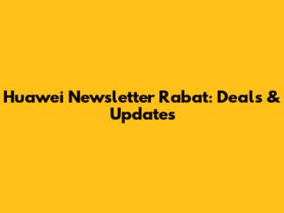 Huawei Newsletter Rabat: Deals & Updates