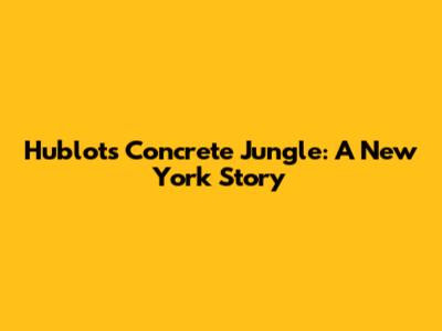 Hublot's Concrete Jungle: A New York Story