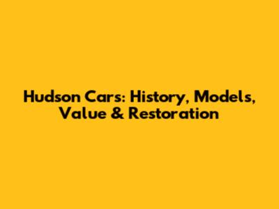 Hudson Cars: History, Models, Value & Restoration