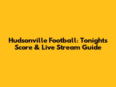 Hudsonville Football: Tonight's Score & Live Stream Guide