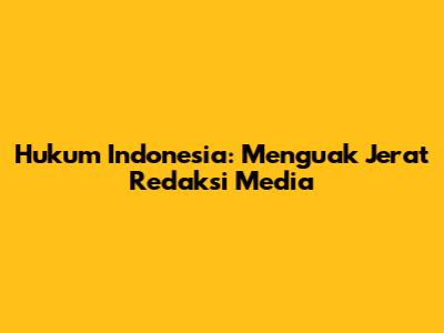 Hukum Indonesia: Menguak Jerat Redaksi Media